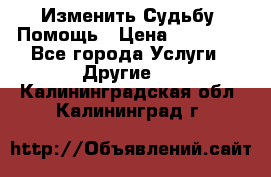 Изменить Судьбу, Помощь › Цена ­ 15 000 - Все города Услуги » Другие   . Калининградская обл.,Калининград г.